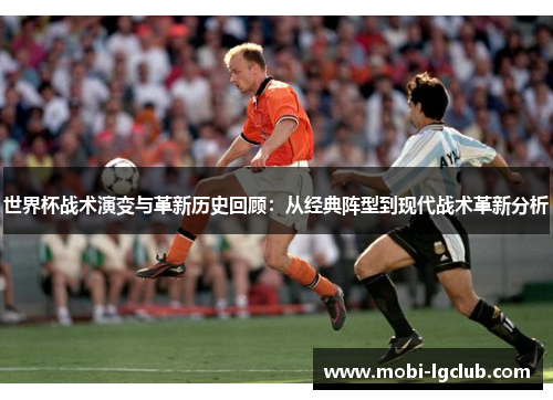 世界杯战术演变与革新历史回顾：从经典阵型到现代战术革新分析