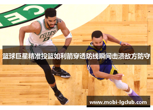 篮球巨星精准投篮如利箭穿透防线瞬间击溃敌方防守