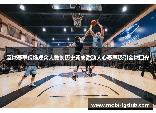 篮球赛事现场观众人数创历史新高激动人心赛事吸引全球目光