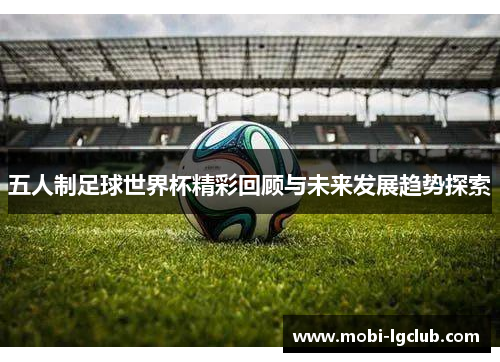 五人制足球世界杯精彩回顾与未来发展趋势探索