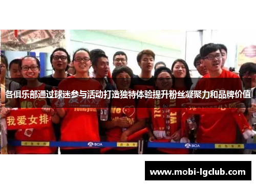 各俱乐部通过球迷参与活动打造独特体验提升粉丝凝聚力和品牌价值
