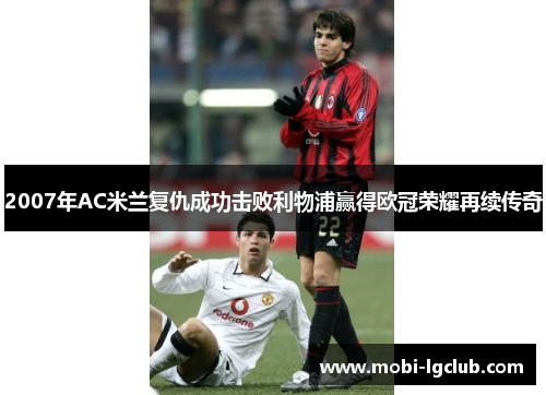 2007年AC米兰复仇成功击败利物浦赢得欧冠荣耀再续传奇