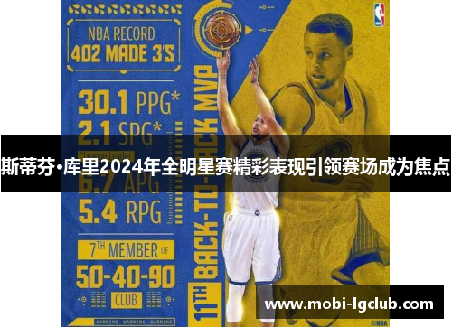 斯蒂芬·库里2024年全明星赛精彩表现引领赛场成为焦点