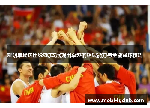 姚明单场送出8次助攻展现出卓越的组织能力与全能篮球技巧