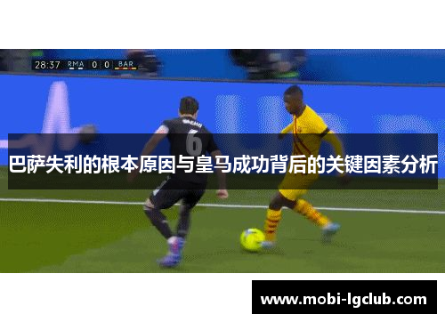 巴萨失利的根本原因与皇马成功背后的关键因素分析