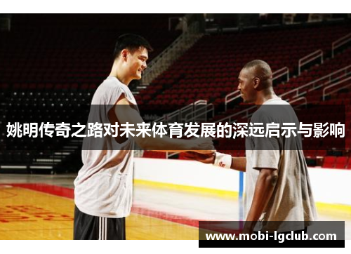 姚明传奇之路对未来体育发展的深远启示与影响