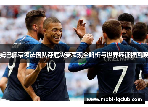 姆巴佩带领法国队夺冠决赛表现全解析与世界杯征程回顾