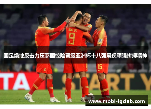 国足绝地反击力压泰国惊险晋级亚洲杯十八强展现顽强拼搏精神